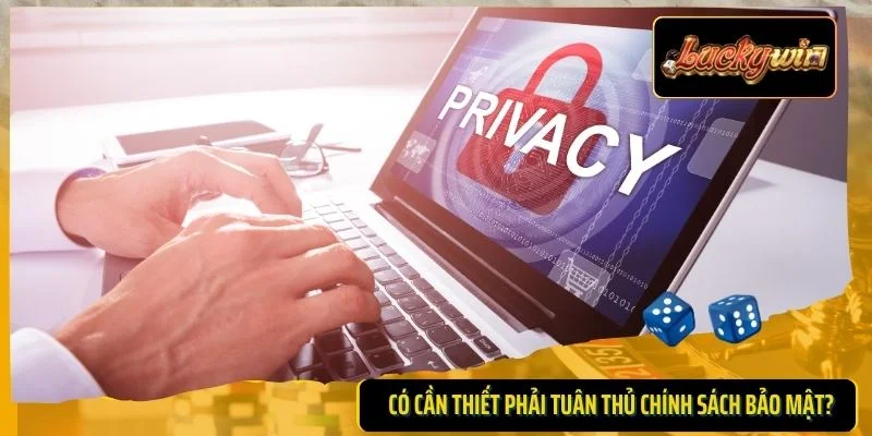 Có cần thiết phải tuân thủ chính sách bảo mật?