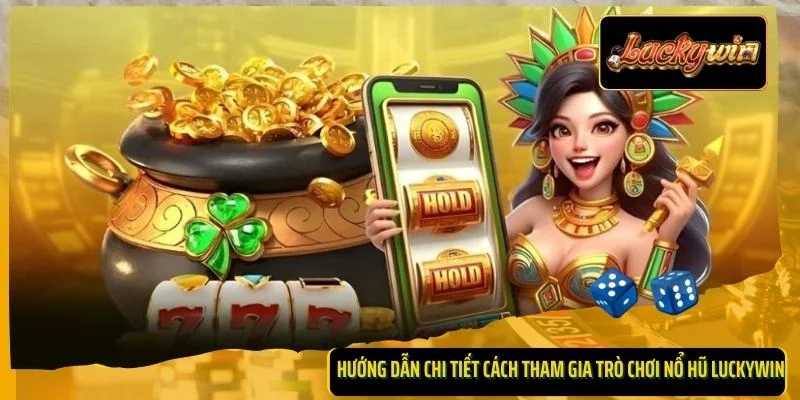 Hướng dẫn chi tiết cách tham gia trò chơi nổ hũ Luckywin