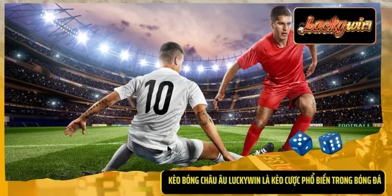 Kèo bóng châu Âu Luckywin là kèo cược phổ biến trong bóng đá