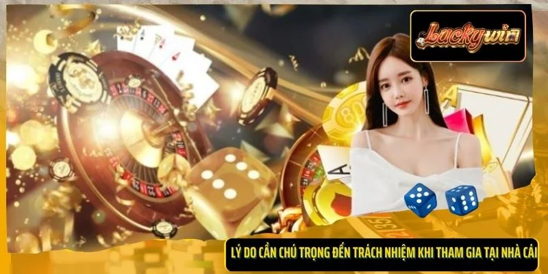 Lý do cần chú trọng đến trách nhiệm khi tham gia tại nhà cái